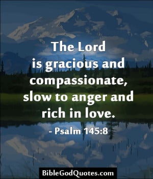 The Lord is gracious and compassionate, slow to anger and rich in love ...