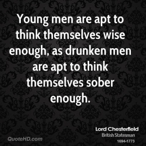 Young men are apt to think themselves wise enough, as drunken men are ...