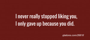 for Quote #26816: I never really stopped liking you, I only gave up ...