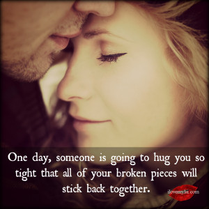 One day someone is going to hug you so tight.