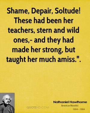 Shame, Depair, Soltude! These had been her teachers, stern and wild ...