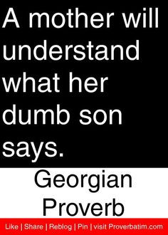 ... what her dumb son says. - Georgian Proverb #proverbs #quotes More