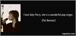 love Katy Perry, she is a wonderful pop singer. - Pat Benatar