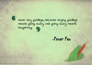 Never say goodbye because saying goodbye means going away, and going ...