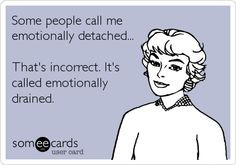 ... emotionally detached that s incorrect it s called emotionally drained