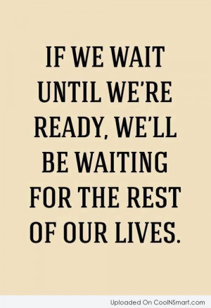 Perfection Quote: If we wait until we’re ready, we’ll...