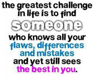 The greatest Challenge In Life Is To Find Someone ~ Challenge Quote