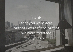 wish that you were here or that I were there, or that we were together ...