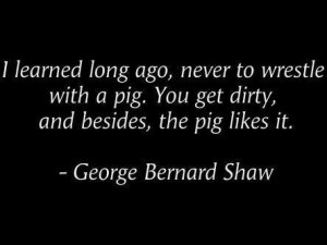 Never Wrestle With A Pig: Quote About Never Wrestle Pig ~ Daily ...