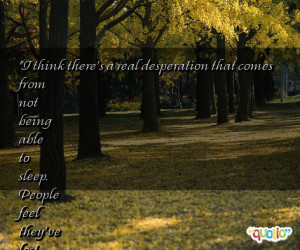 real desperation that comes from not being able to sleep . People ...