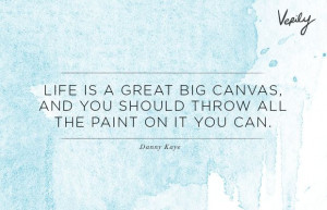... canvas, and you should throw all the paint on it you can. - Danny Kaye