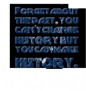 Forget about the past you cant change the history quote