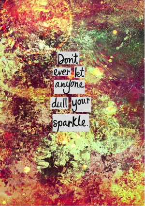 Dull Your Sparkle quotes positive quotes life quote life quotes ...