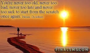 You're never too old, never too bad, never too late and never too sick ...