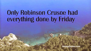 Funny Friday quote image: Only Robinson Crusoe had everything done by ...