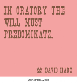 David Hare image quotes - In oratory the will must predominate ...