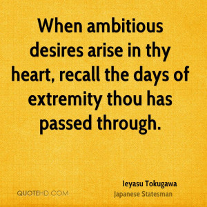 When ambitious desires arise in thy heart, recall the days of ...
