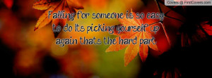 Falling for someone is so easy to do. It's picking yourself up again ...