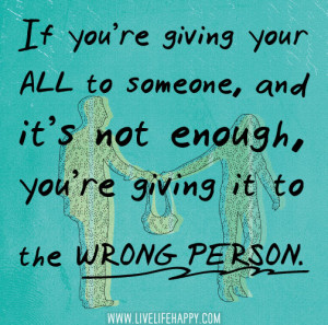 re giving your all to someone, and it’s not enough, you’re giving ...