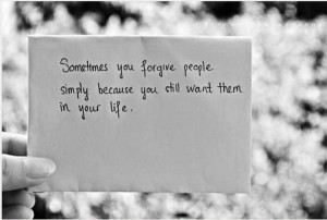 ... you forgive people simply because you still want them in your life