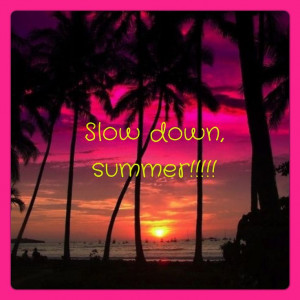 Slow down Summer!!
