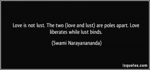 Love is not lust. The two (love and lust) are poles apart. Love ...