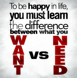 Want vs. Need- very true!!