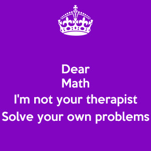 Dear Math I'm not your therapist Solve your own problems