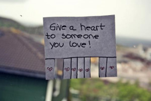 ... you love Quotes about Life 159 Give a heart to someone you love