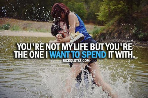Love Quotes | you're not my life but you're the one I Want To Spend it ...
