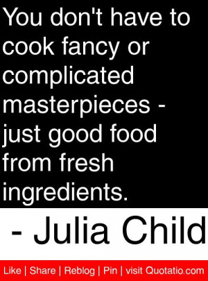... good food from fresh ingredients. - Julia Child #quotes #quotations