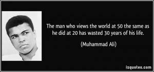 The man who views the world at 50 the same as he did at 20 has wasted ...