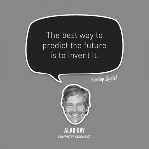 The best way to predict the future is to invent it.- Alan Kay