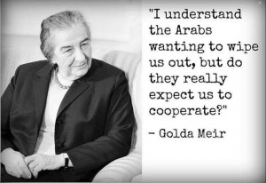 classic quote from Golda Meir…unfortunately we seem to be ...