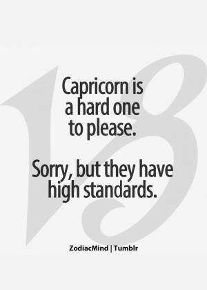 Capricorn is a hard one to please. Sorry, but they have high standards ...
