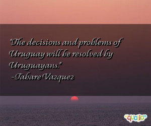 The decisions and problems of Uruguay will be resolved by Uruguayans.