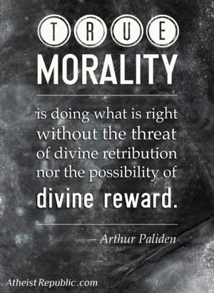 True morality is doing what is right without the threat of divine ...