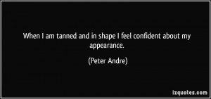 When I am tanned and in shape I feel confident about my appearance ...