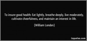 To insure good health: Eat lightly, breathe deeply, live moderately ...