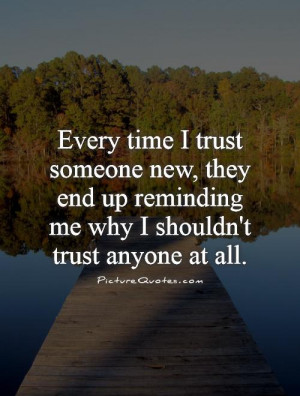 Every time I trust someone new, they end up reminding me why I shouldn ...