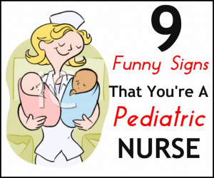 ... hilarious signs that you are a pediatric nurse: http://www.nursebuff