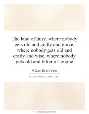 The land of fairy, where nobody gets old and godly and grave, where ...