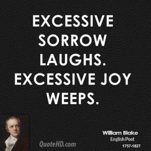 Excessive sorrow laughs. Excessive joy weeps.