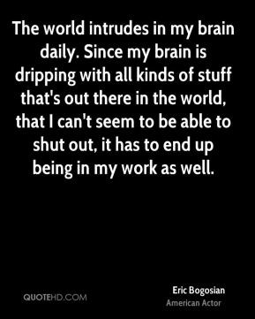 Eric Bogosian - The world intrudes in my brain daily. Since my brain ...