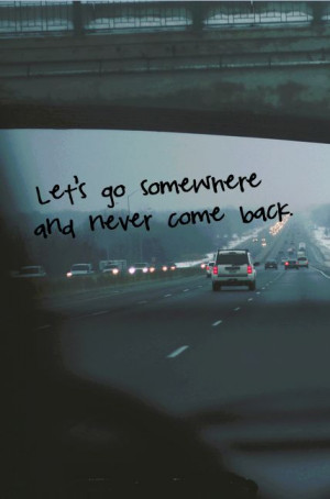 Let's go somewhere and never come back