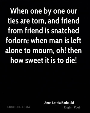 ... forlorn; when man is left alone to mourn, oh! then how sweet it is to