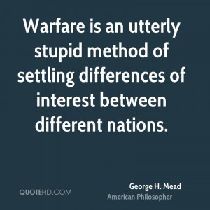 Warfare is an utterly stupid method of settling differences of ...