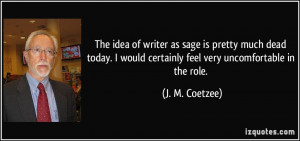 ... would certainly feel very uncomfortable in the role. - J. M. Coetzee
