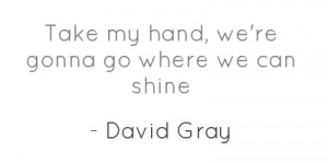 Source: http://www.sing365.com/music/lyric.nsf/Shine-lyrics-David-Gray ...