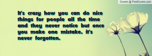 you can do nice things for people all the time and they never notice ...